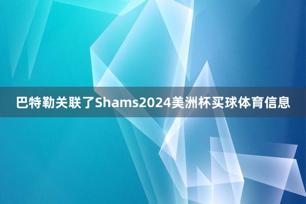 巴特勒关联了Shams2024美洲杯买球体育信息