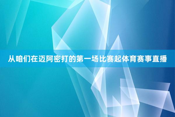 从咱们在迈阿密打的第一场比赛起体育赛事直播