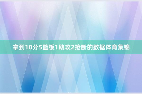 拿到10分5篮板1助攻2抢断的数据体育集锦