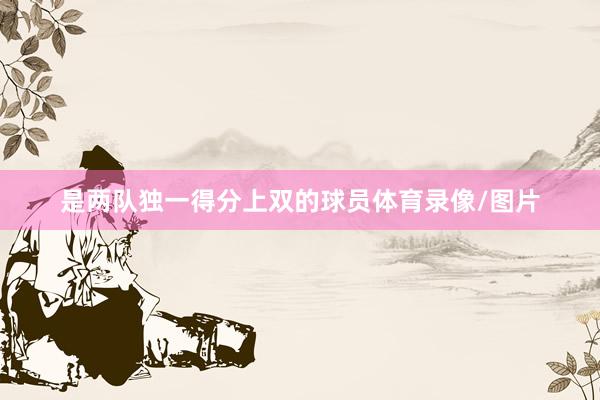 是两队独一得分上双的球员体育录像/图片