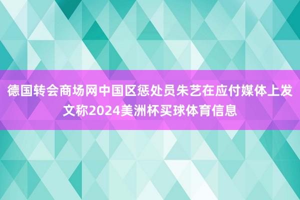 德国转会商场网中国区惩处员朱艺在应付媒体上发文称2024美洲杯买球体育信息