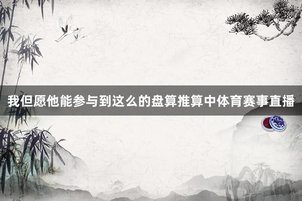 我但愿他能参与到这么的盘算推算中体育赛事直播