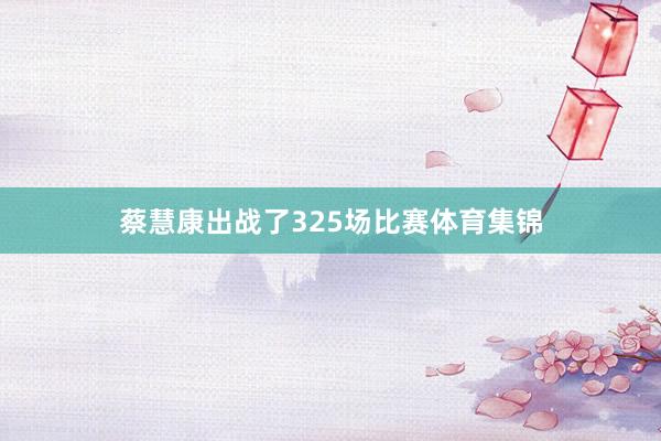 蔡慧康出战了325场比赛体育集锦