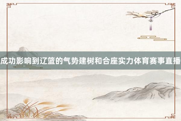 成功影响到辽篮的气势建树和合座实力体育赛事直播