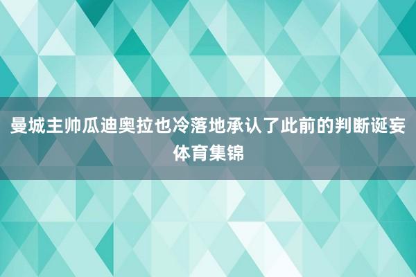 曼城主帅瓜迪奥拉也冷落地承认了此前的判断诞妄体育集锦