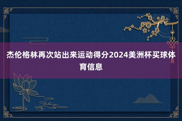 杰伦格林再次站出来运动得分2024美洲杯买球体育信息