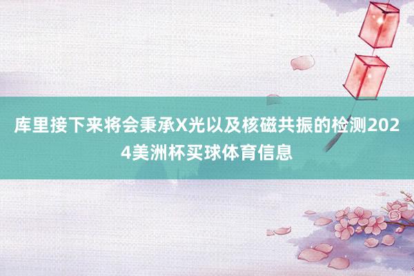 库里接下来将会秉承X光以及核磁共振的检测2024美洲杯买球体育信息