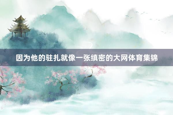 因为他的驻扎就像一张缜密的大网体育集锦