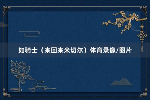 如骑士（来回来米切尔）体育录像/图片