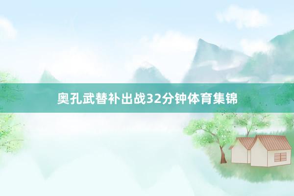 奥孔武替补出战32分钟体育集锦