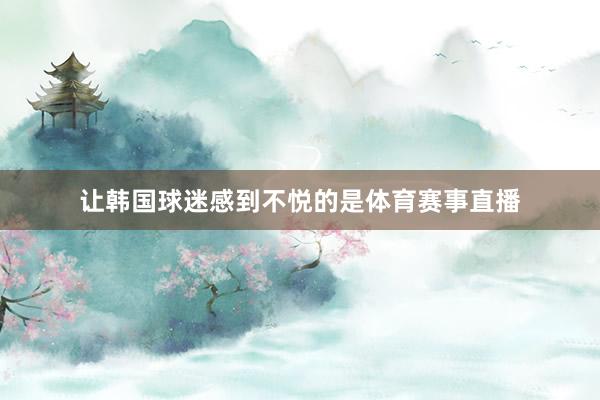 让韩国球迷感到不悦的是体育赛事直播
