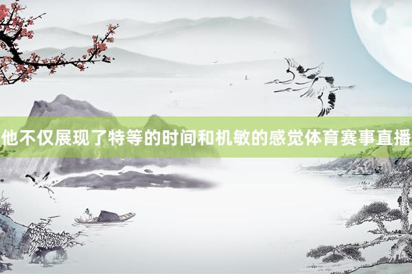 他不仅展现了特等的时间和机敏的感觉体育赛事直播
