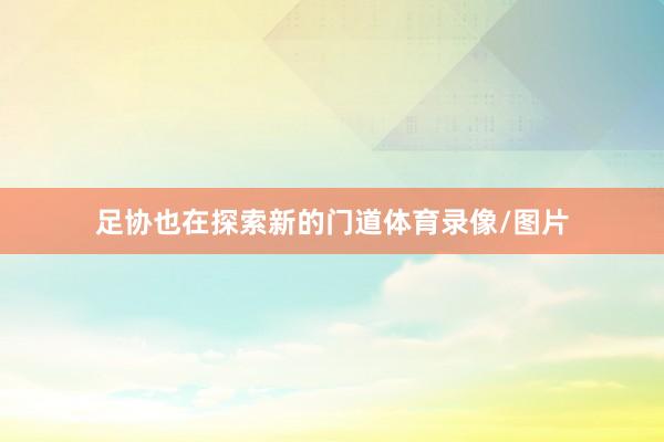 足协也在探索新的门道体育录像/图片