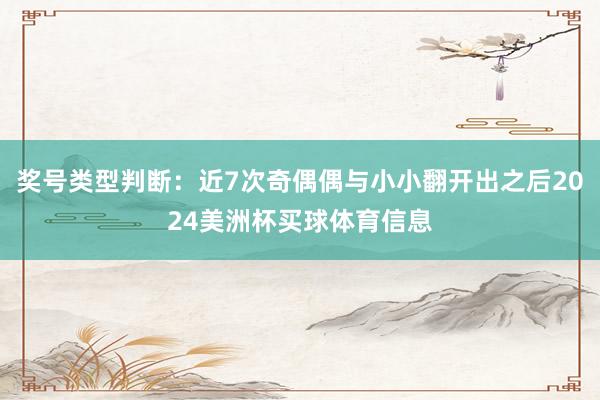 奖号类型判断：近7次奇偶偶与小小翻开出之后2024美洲杯买球体育信息