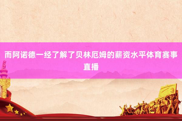 而阿诺德一经了解了贝林厄姆的薪资水平体育赛事直播
