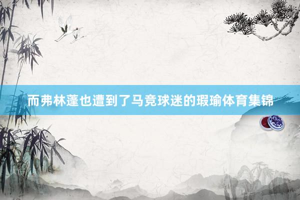 而弗林蓬也遭到了马竞球迷的瑕瑜体育集锦