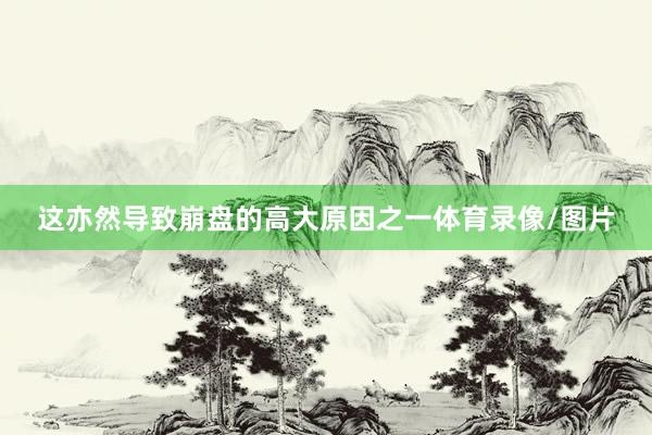 这亦然导致崩盘的高大原因之一体育录像/图片