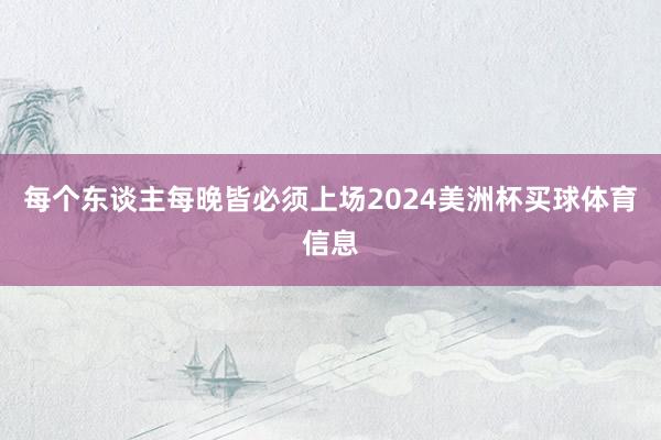 每个东谈主每晚皆必须上场2024美洲杯买球体育信息