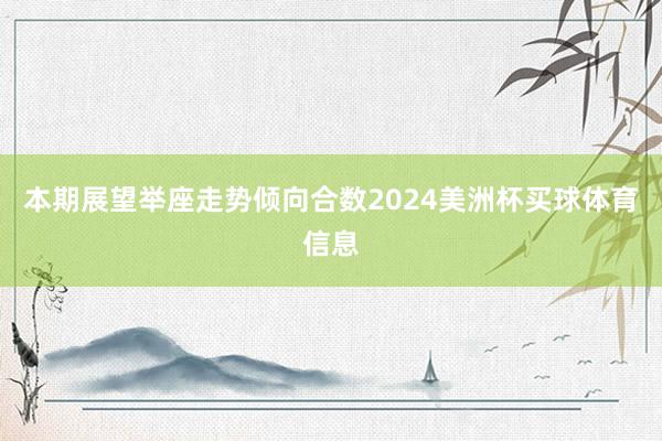 本期展望举座走势倾向合数2024美洲杯买球体育信息