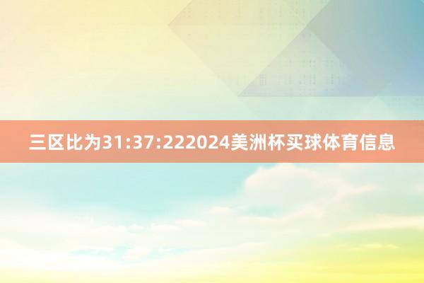 三区比为31:37:222024美洲杯买球体育信息