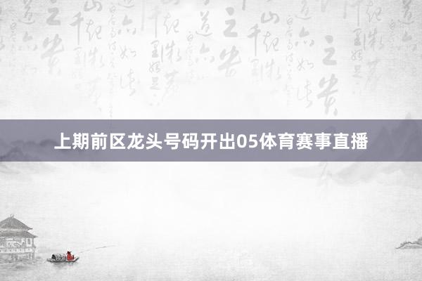 上期前区龙头号码开出05体育赛事直播