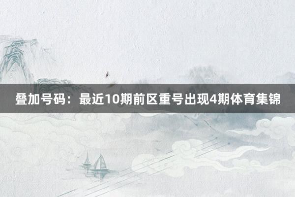 叠加号码：最近10期前区重号出现4期体育集锦