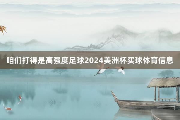 咱们打得是高强度足球2024美洲杯买球体育信息