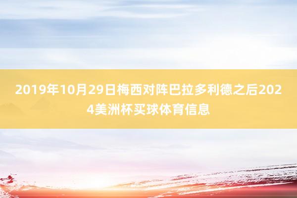 2019年10月29日梅西对阵巴拉多利德之后2024美洲杯买球体育信息