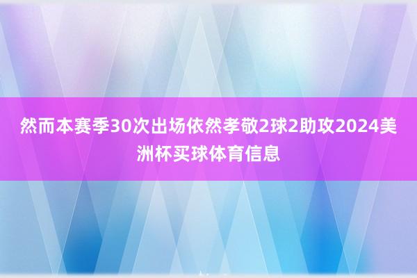 然而本赛季30次出场依然孝敬2球2助攻2024美洲杯买球体育信息