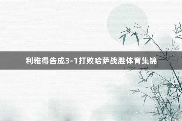 利雅得告成3-1打败哈萨战胜体育集锦