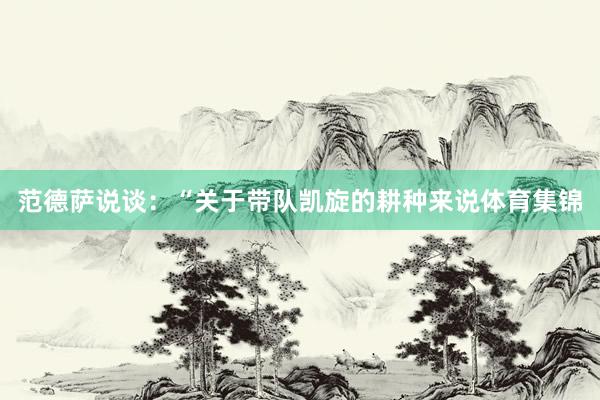 范德萨说谈：“关于带队凯旋的耕种来说体育集锦