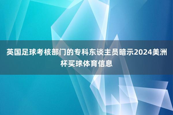 英国足球考核部门的专科东谈主员暗示2024美洲杯买球体育信息