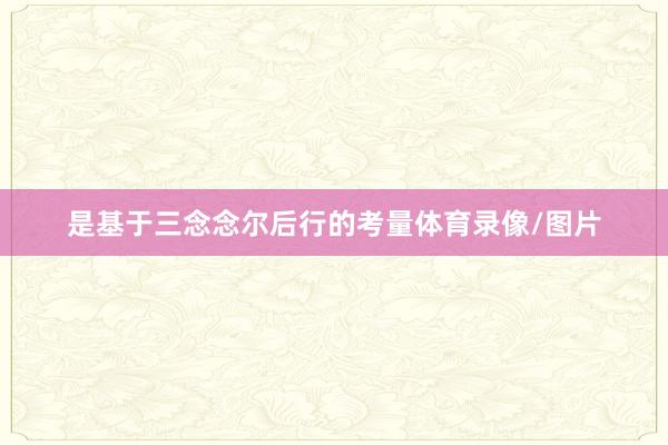 是基于三念念尔后行的考量体育录像/图片