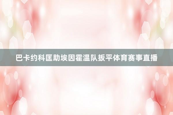巴卡约科匡助埃因霍温队扳平体育赛事直播
