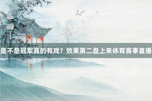 是不是冠军真的有戏？效果第二盘上来体育赛事直播