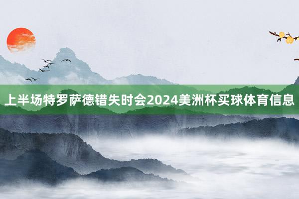 上半场特罗萨德错失时会2024美洲杯买球体育信息