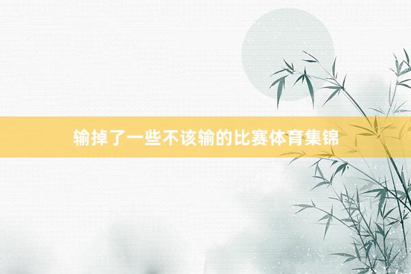输掉了一些不该输的比赛体育集锦