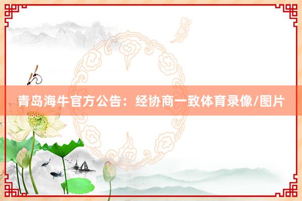 青岛海牛官方公告：经协商一致体育录像/图片