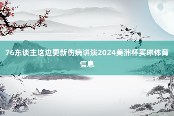 76东谈主这边更新伤病讲演2024美洲杯买球体育信息