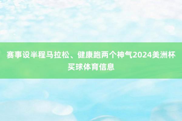 赛事设半程马拉松、健康跑两个神气2024美洲杯买球体育信息