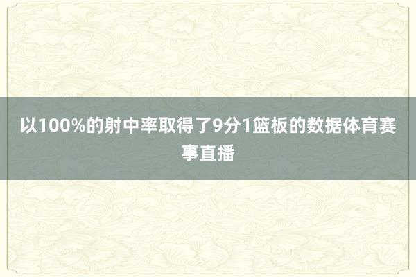以100%的射中率取得了9分1篮板的数据体育赛事直播