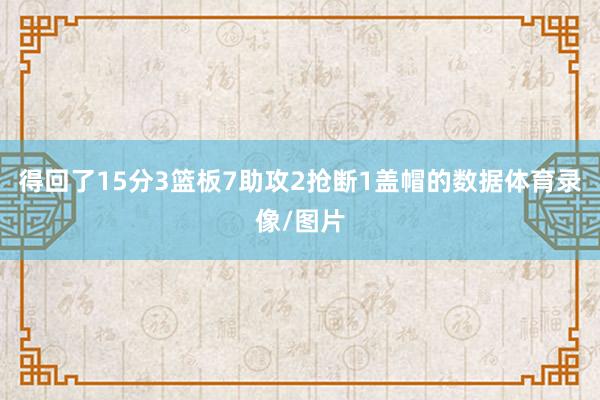 得回了15分3篮板7助攻2抢断1盖帽的数据体育录像/图片