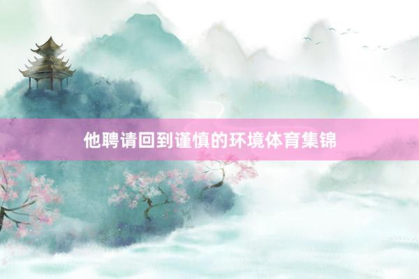 他聘请回到谨慎的环境体育集锦