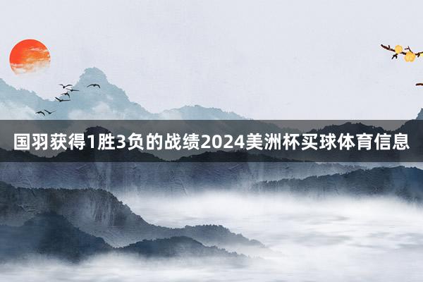 国羽获得1胜3负的战绩2024美洲杯买球体育信息