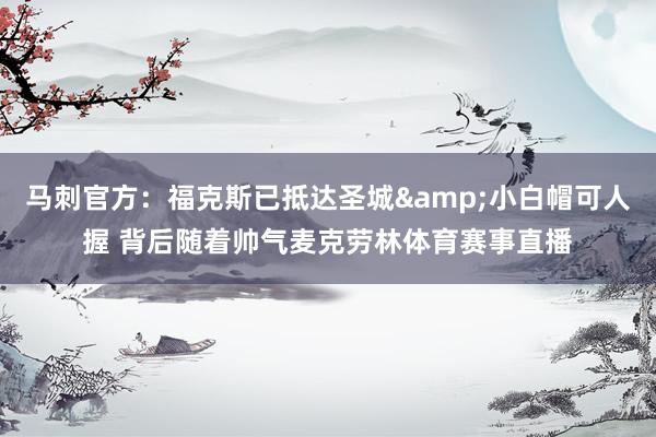 马刺官方：福克斯已抵达圣城&小白帽可人握 背后随着帅气麦克劳林体育赛事直播
