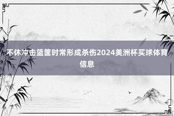 不休冲击篮筐时常形成杀伤2024美洲杯买球体育信息