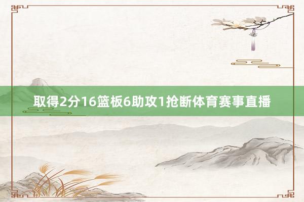 取得2分16篮板6助攻1抢断体育赛事直播