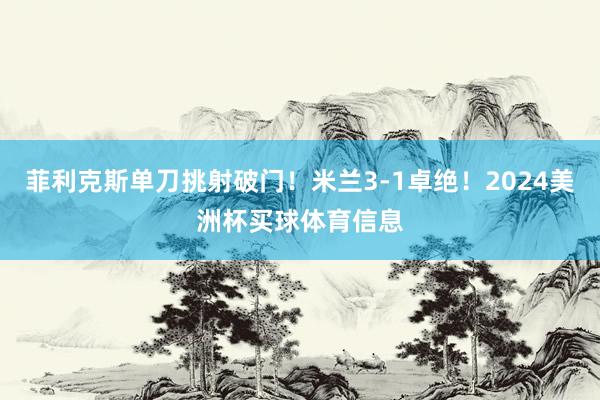 菲利克斯单刀挑射破门！米兰3-1卓绝！2024美洲杯买球体育信息