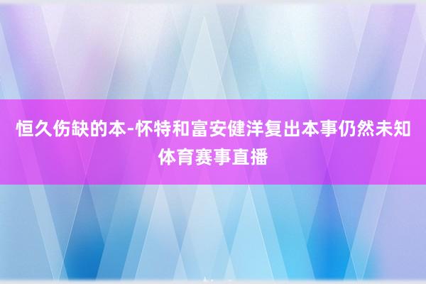 恒久伤缺的本-怀特和富安健洋复出本事仍然未知体育赛事直播