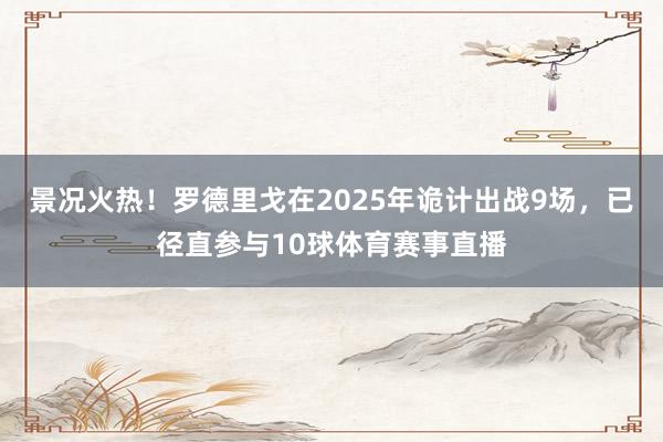 景况火热！罗德里戈在2025年诡计出战9场，已径直参与10球体育赛事直播